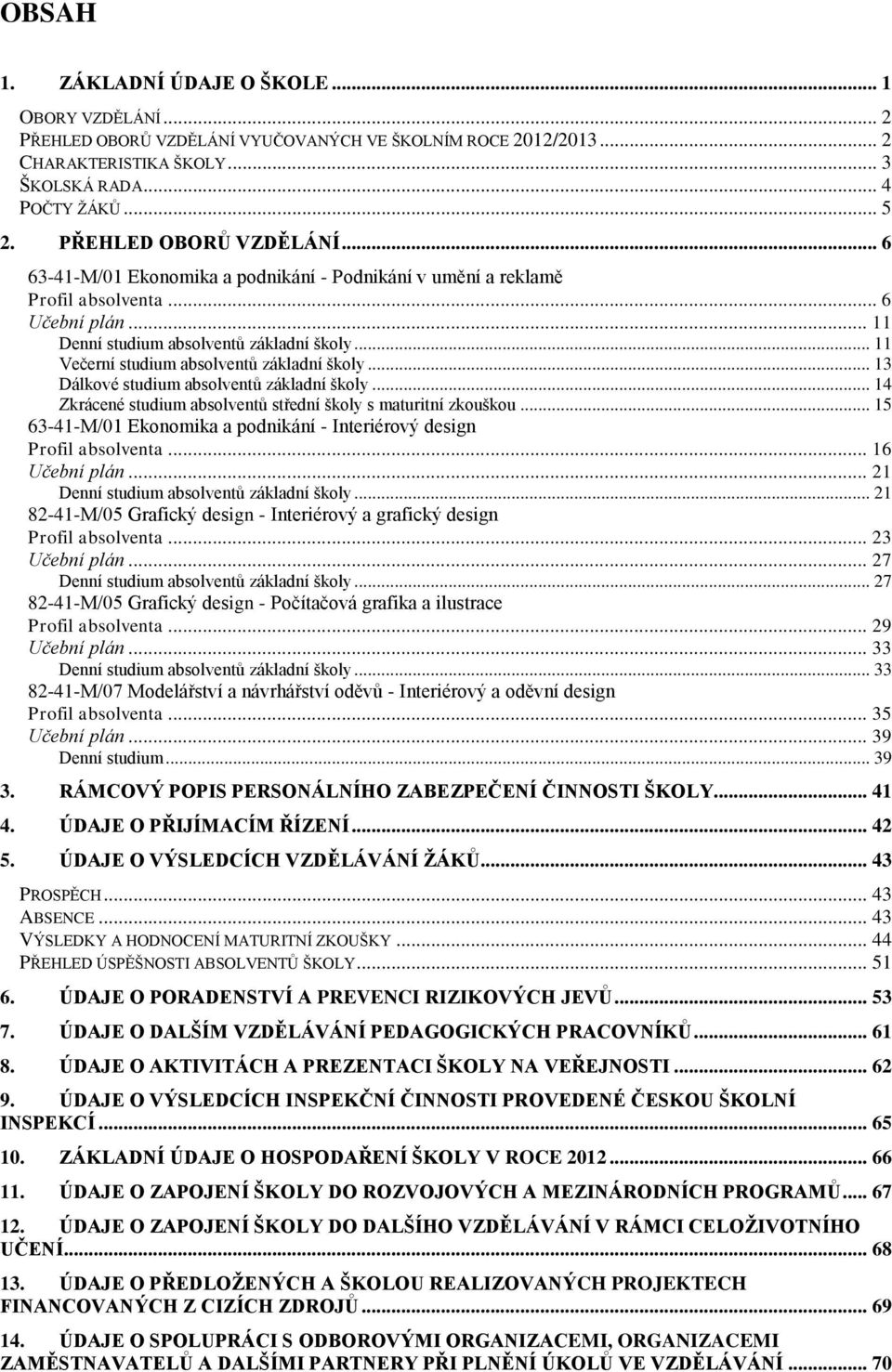 .. 11 Večerní studium absolventů základní školy... 13 Dálkové studium absolventů základní školy... 14 Zkrácené studium absolventů střední školy s maturitní zkouškou.