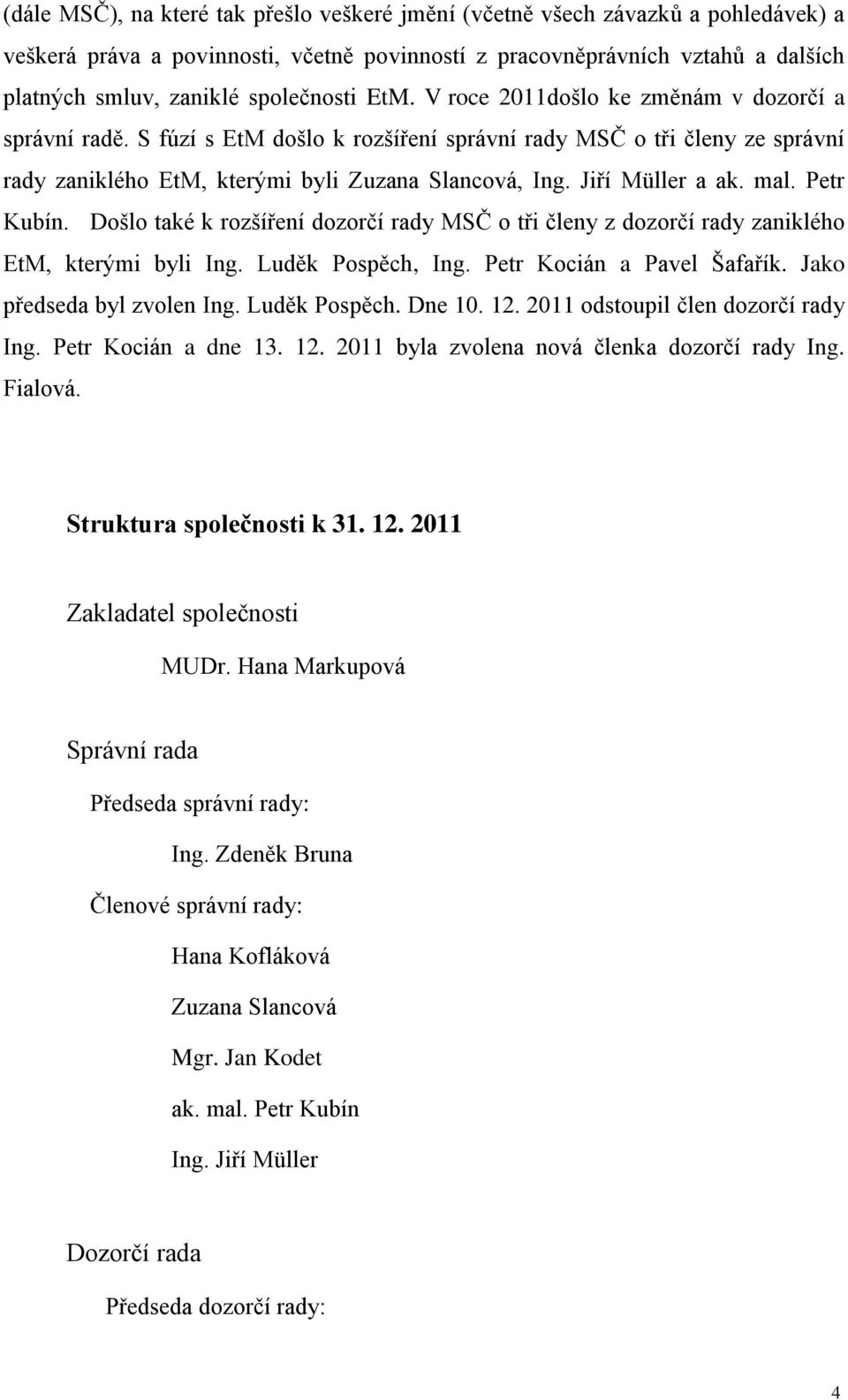 Jiří Müller a ak. mal. Petr Kubín. Došlo také k rozšíření dozorčí rady MSČ o tři členy z dozorčí rady zaniklého EtM, kterými byli Ing. Luděk Pospěch, Ing. Petr Kocián a Pavel Šafařík.