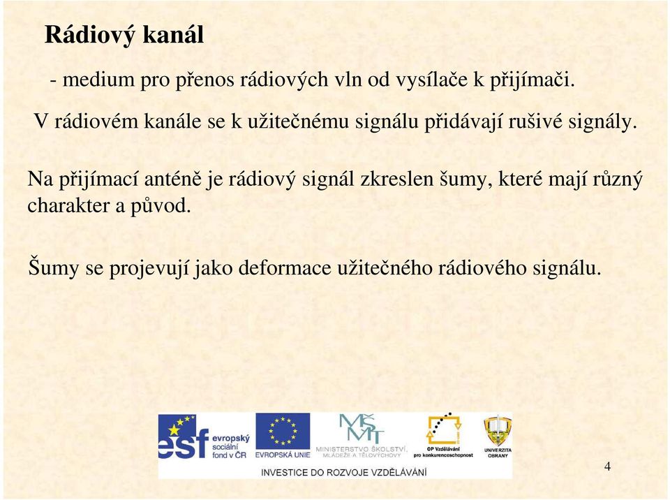 Na přijímací anténě je rádiový signál zkreslen šumy, které mají různý