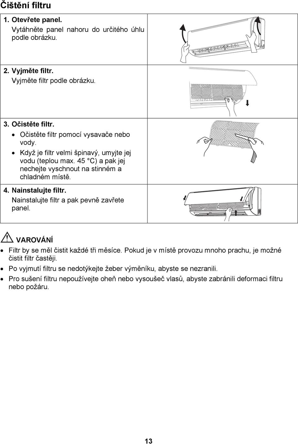 Nainstalujte filtr a pak pevně zavřete panel. VAROVÁNÍ Filtr by se měl čistit každé tři měsíce. Pokud je v místě provozu mnoho prachu, je možné čistit filtr častěji.