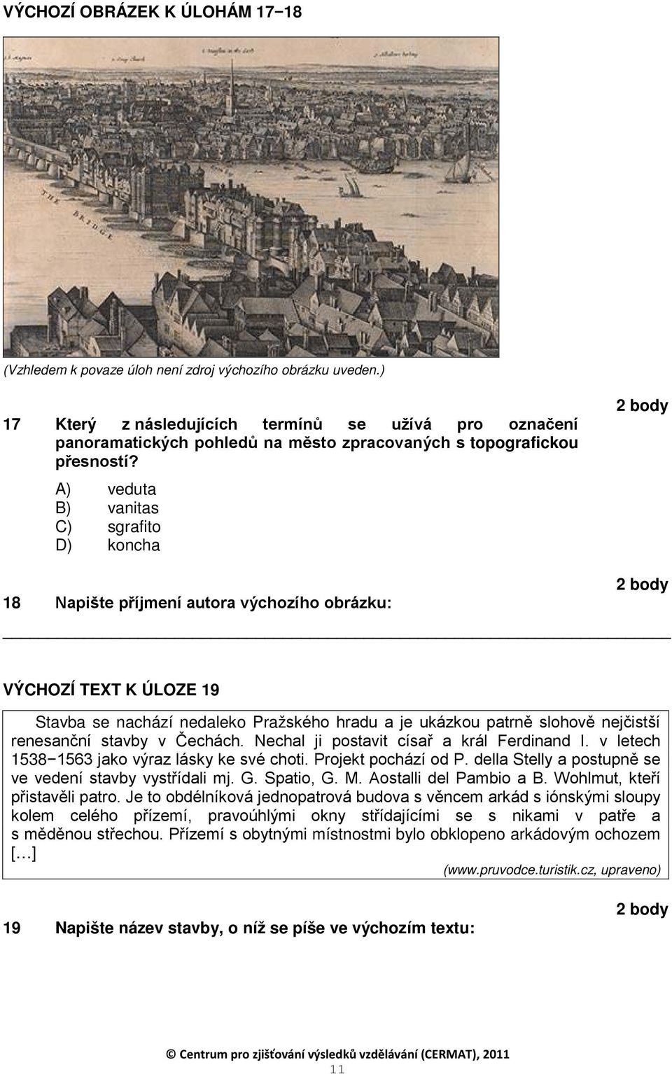 A) veduta B) vanitas C) sgrafito D) koncha 18 Napište příjmení autora výchozího obrázku: VÝCHOZÍ TEXT K ÚLOZE 19 Stavba se nachází nedaleko Pražského hradu a je ukázkou patrně slohově nejčistší