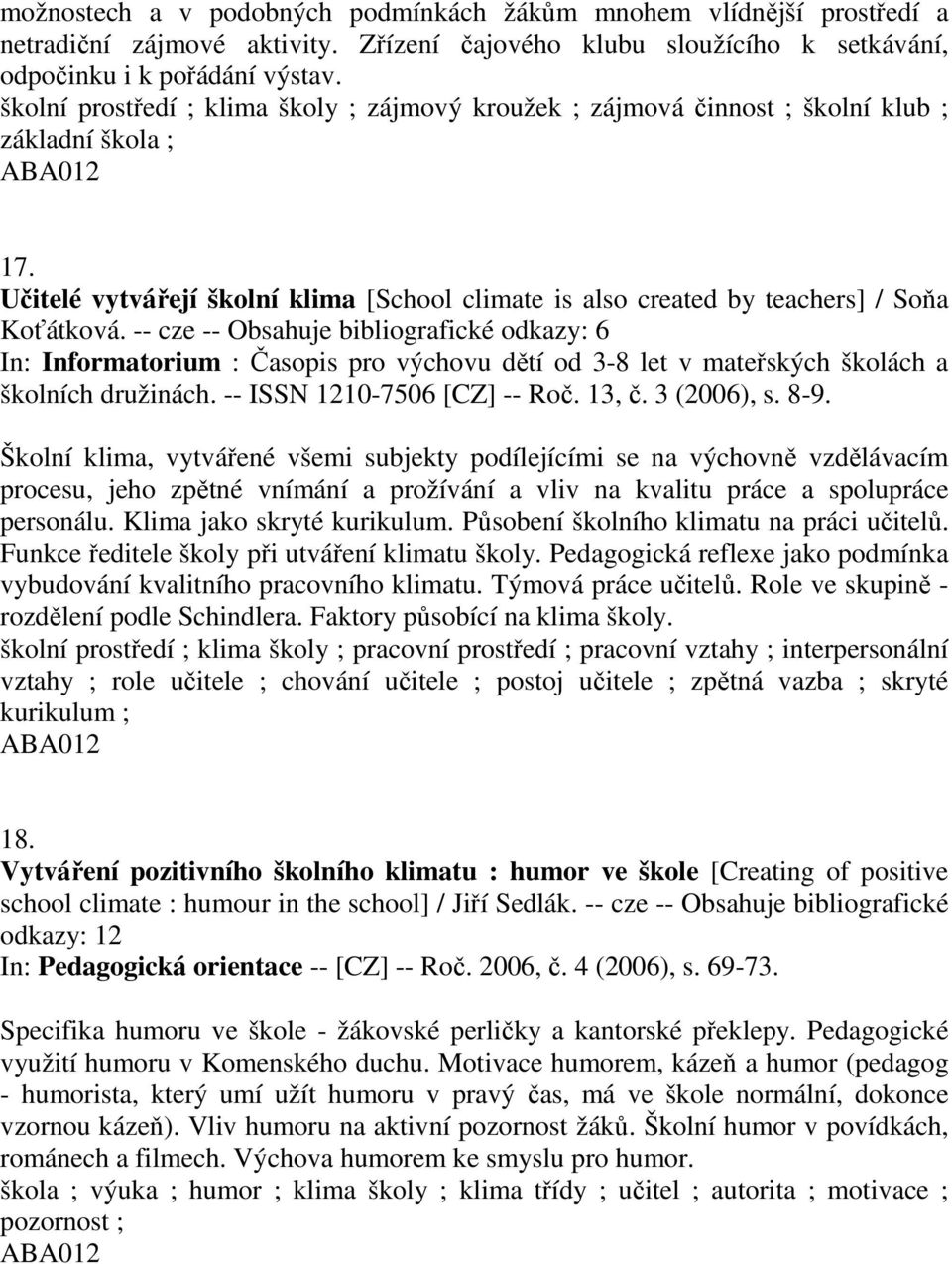 -- cze -- Obsahuje bibliografické odkazy: 6 In: Informatorium : Časopis pro výchovu dětí od 3-8 let v mateřských školách a školních družinách. -- ISSN 1210-7506 [CZ] -- Roč. 13, č. 3 (2006), s. 8-9.
