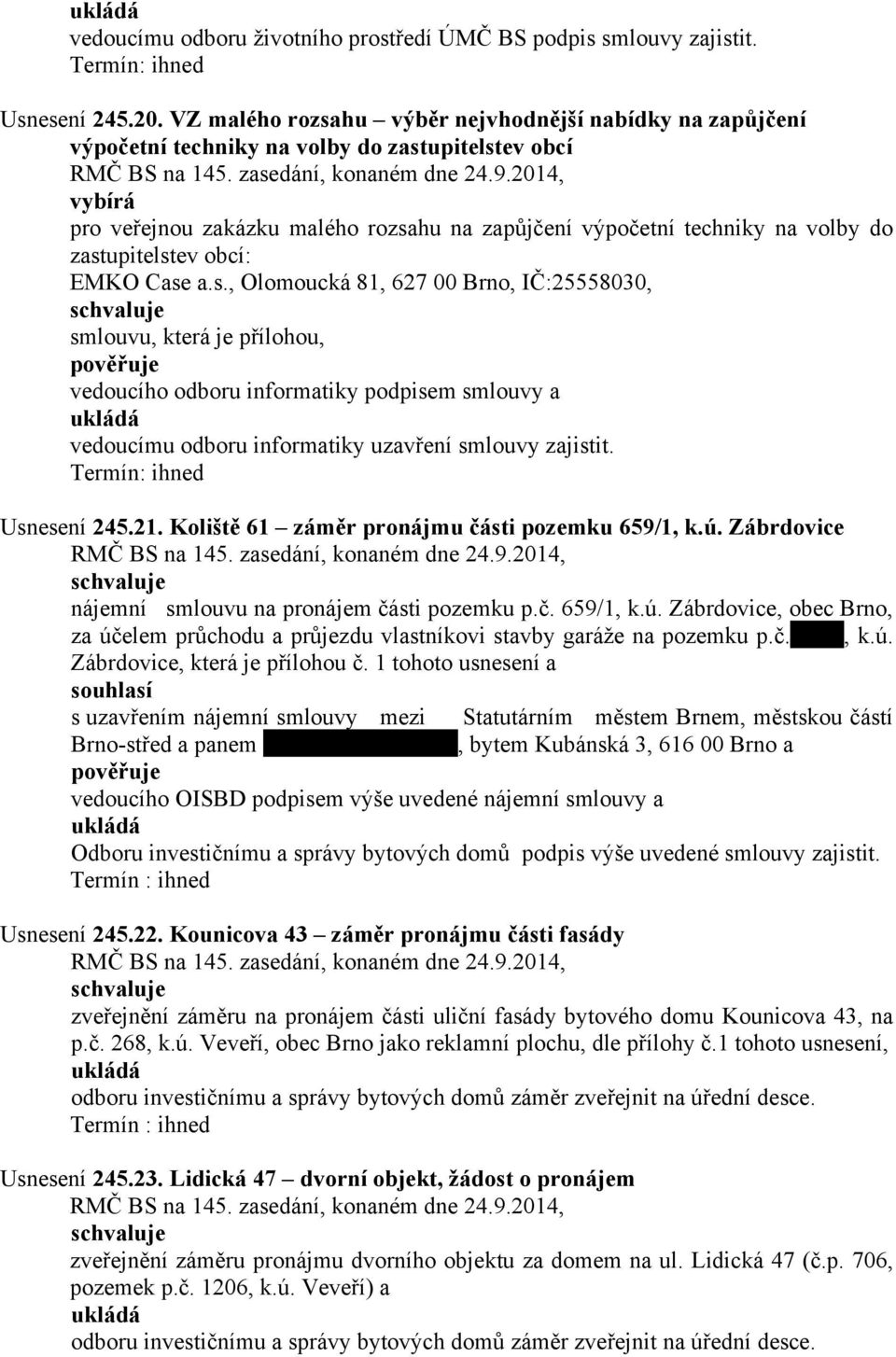 zastupitelstev obcí: EMKO Case a.s., Olomoucká 81, 627 00 Brno, IČ:25558030, smlouvu, která je přílohou, vedoucího odboru informatiky podpisem smlouvy a vedoucímu odboru informatiky uzavření smlouvy zajistit.