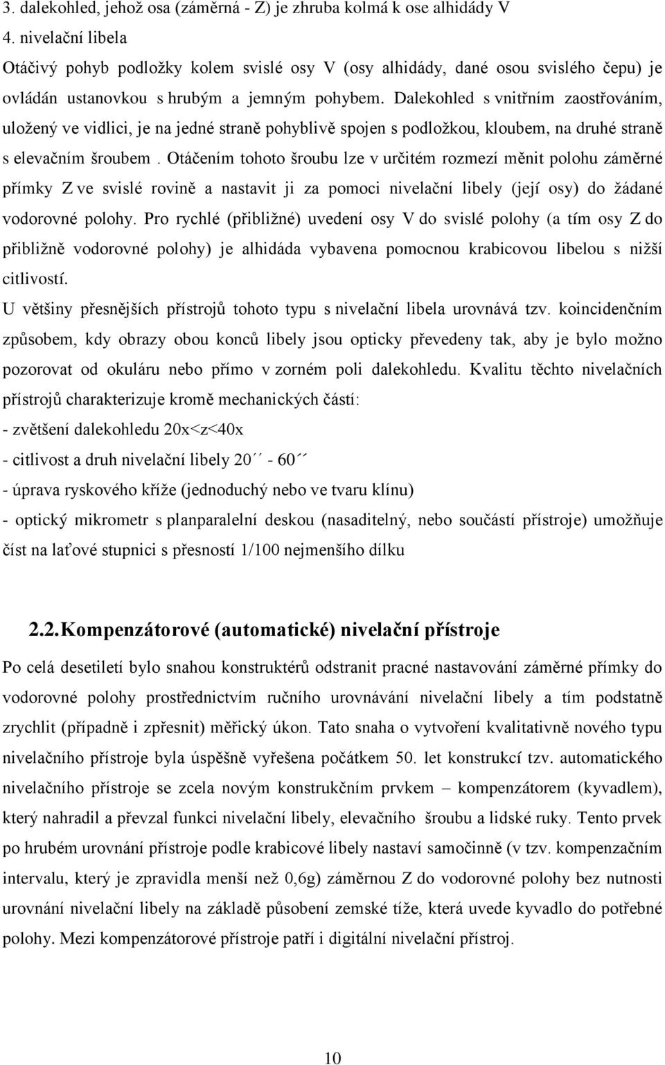 Dalekohled s vnitřním zaostřováním, uložený ve vidlici, je na jedné straně pohyblivě spojen s podložkou, kloubem, na druhé straně s elevačním šroubem.