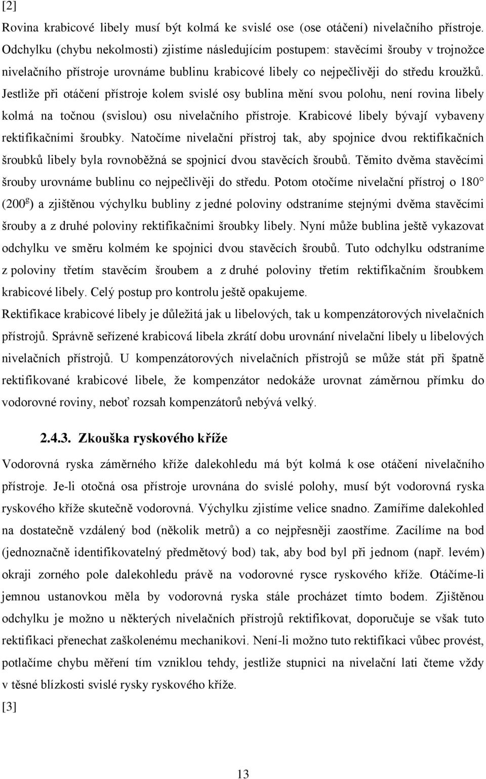 Jestliže při otáčení přístroje kolem svislé osy bublina mění svou polohu, není rovina libely kolmá na točnou (svislou) osu nivelačního přístroje.