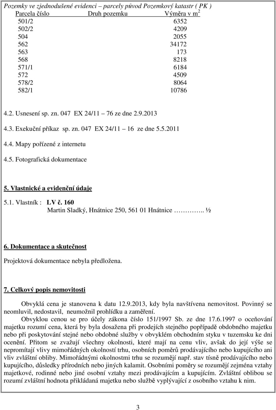 Vlastnické a evidenční údaje 5.1. Vlastník : LV č. 160 Martin Sladký, Hnátnice 250, 561 01 Hnátnice.. ½ 6. Dokumentace a skutečnost Projektová dokumentace nebyla předložena. 7.