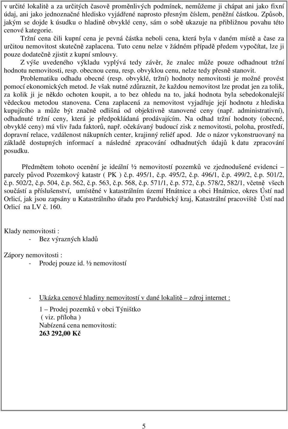 Tržní cena čili kupní cena je pevná částka neboli cena, která byla v daném místě a čase za určitou nemovitost skutečně zaplacena.