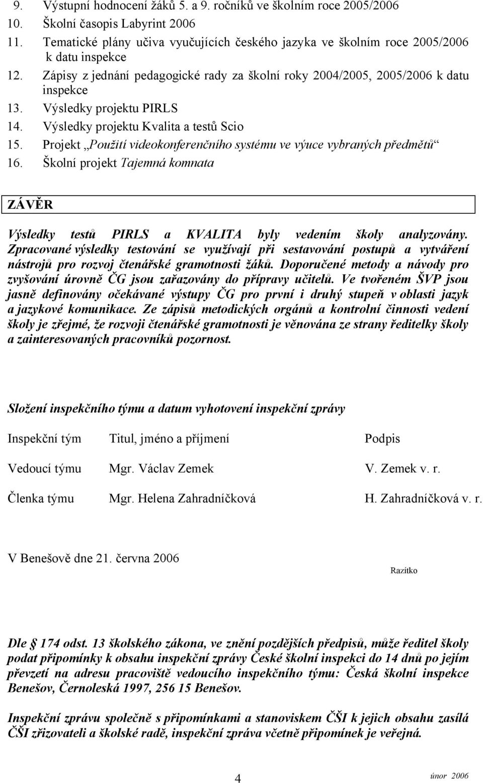 Projekt Použití videokonferenčního systému ve výuce vybraných předmětů 16. Školní projekt Tajemná komnata ZÁVĚR Výsledky testů PIRLS a KVALITA byly vedením školy analyzovány.