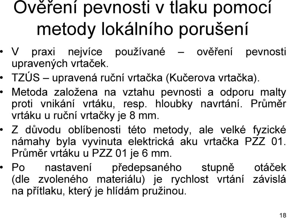 Průměr vrtáku u ruční vrtačky je 8 mm. Z důvodu oblíbenosti této metody, ale velké fyzické námahy byla vyvinuta elektrická aku vrtačka PZZ 01.