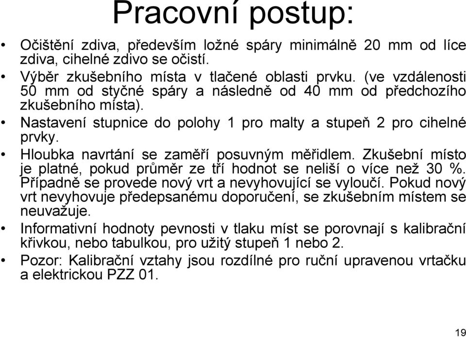 Hloubka navrtání se zaměří posuvným měřidlem. Zkušební místo je platné, pokud průměr ze tří hodnot se neliší o více než 30 %. Případně se provede nový vrt a nevyhovující se vyloučí.