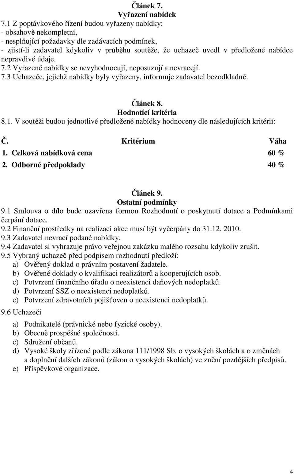 předložené nabídce nepravdivé údaje. 7.2 Vyřazené nabídky se nevyhodnocují, neposuzují a nevracejí. 7.3 Uchazeče, jejichž nabídky byly vyřazeny, informuje zadavatel bezodkladně. Článek 8.