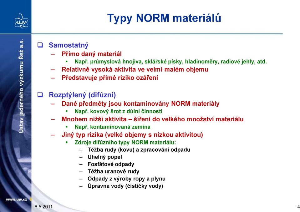 kovový šrot z důlní činnosti Mnohem nižší aktivita šíření do velkého množství materiálu Např.