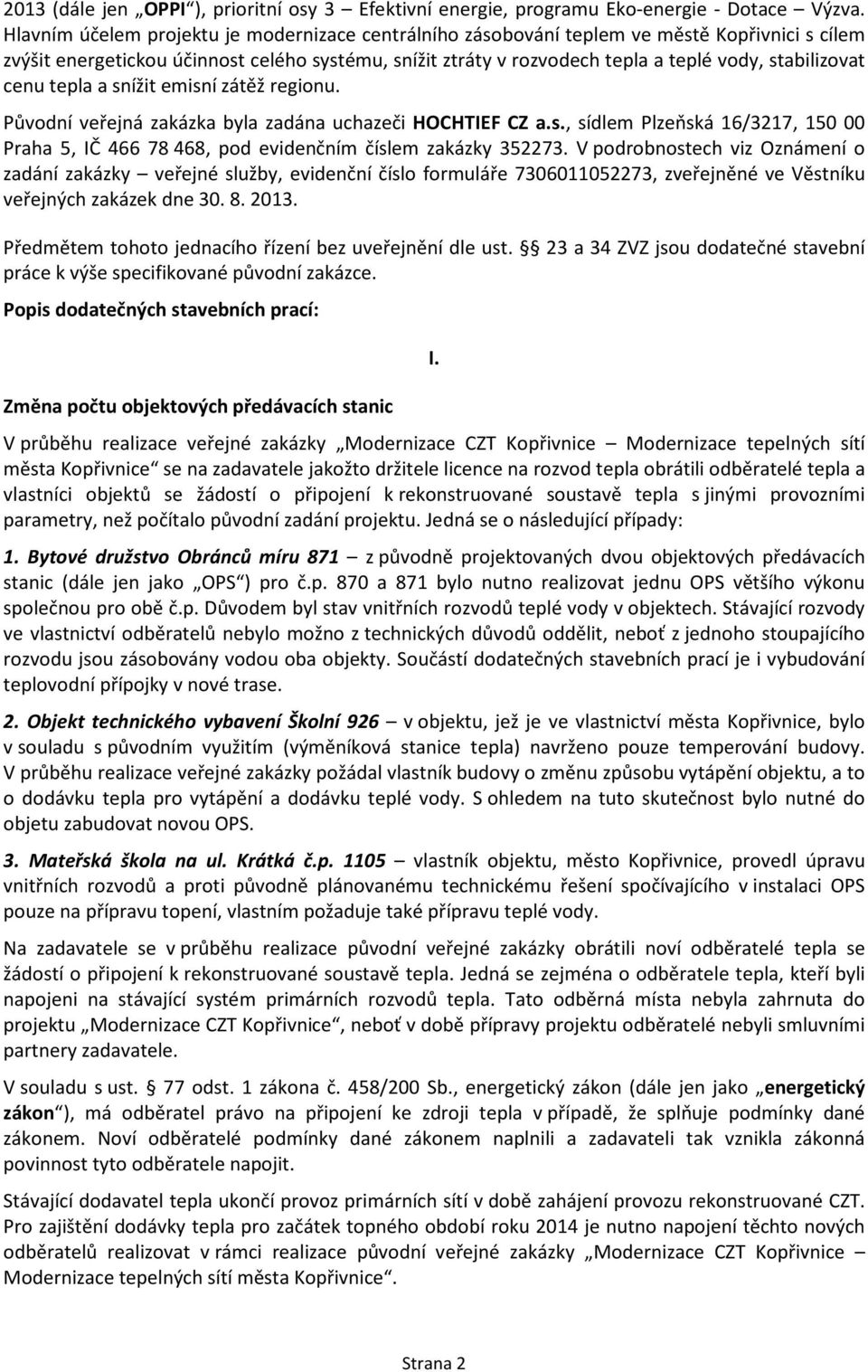 stabilizovat cenu tepla a snížit emisní zátěž regionu. Původní veřejná zakázka byla zadána uchazeči HOCHTIEF CZ a.s., sídlem Plzeňská 16/3217, 150 00 Praha 5, IČ 466 78 468, pod evidenčním číslem zakázky 352273.