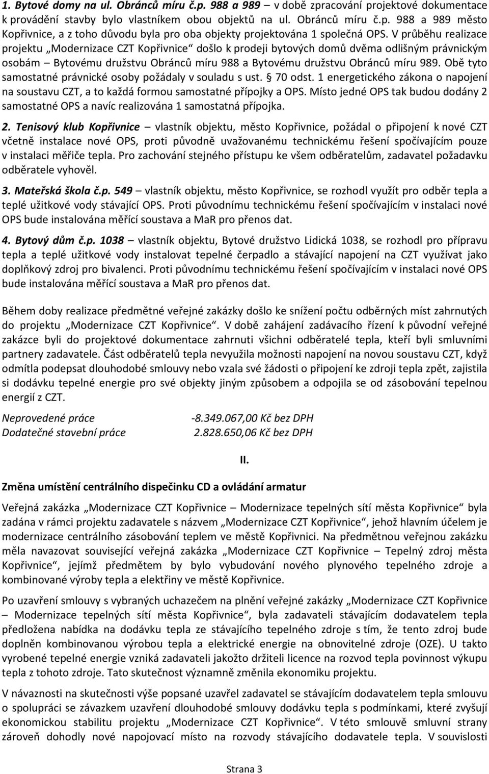 Obě tyto samostatné právnické osoby požádaly v souladu s ust. 70 odst. 1 energetického zákona o napojení na soustavu CZT, a to každá formou samostatné přípojky a OPS.