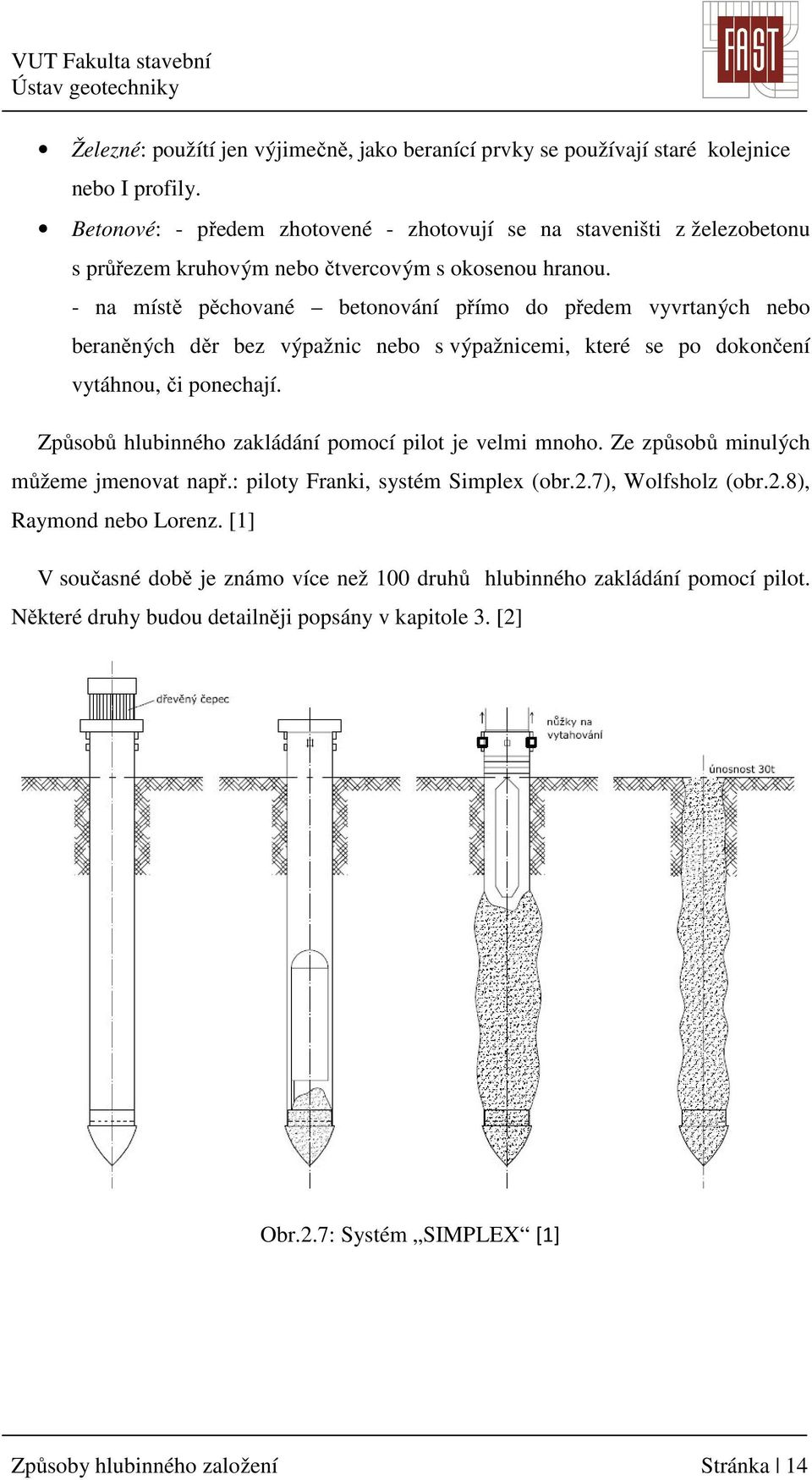 - na místě pěchované betonování přímo do předem vyvrtaných nebo beraněných děr bez výpažnic nebo s výpažnicemi, které se po dokončení vytáhnou, či ponechají.