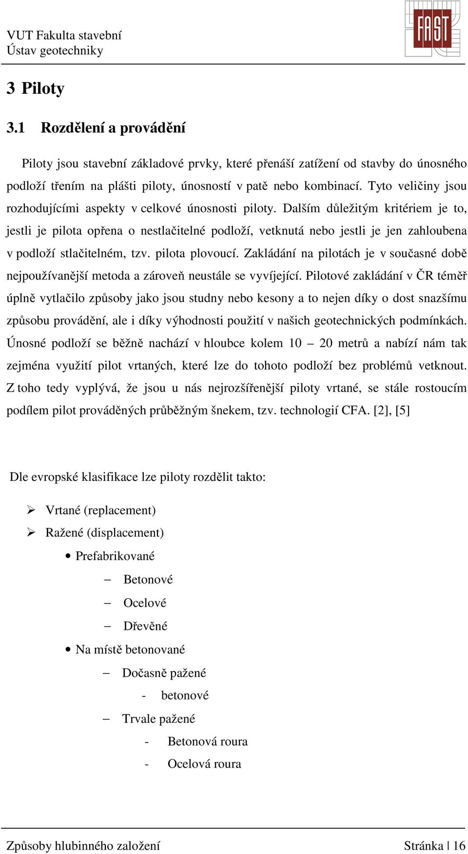 Dalším důležitým kritériem je to, jestli je pilota opřena o nestlačitelné podloží, vetknutá nebo jestli je jen zahloubena v podloží stlačitelném, tzv. pilota plovoucí.