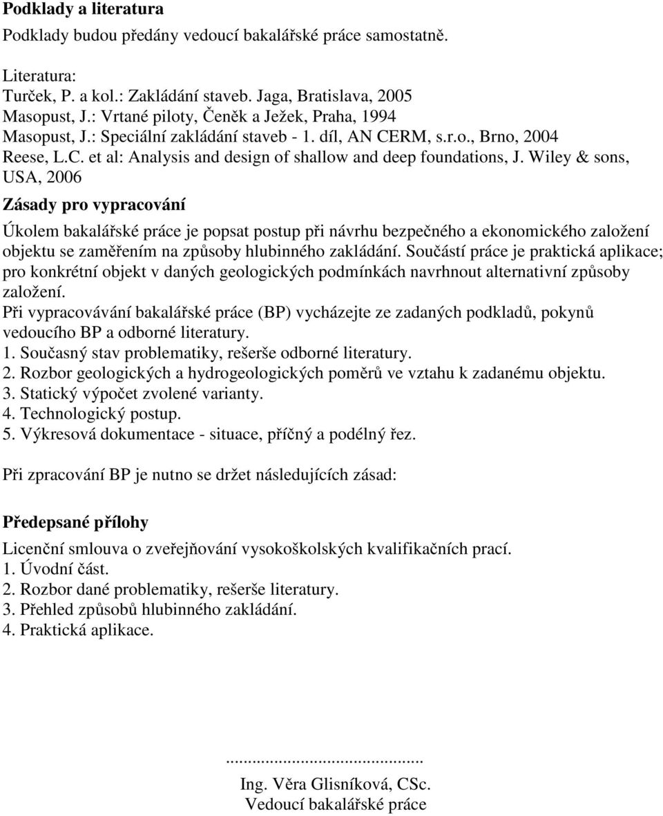 Wiley & sons, USA, 2006 Zásady pro vypracování Úkolem bakalářské práce je popsat postup při návrhu bezpečného a ekonomického založení objektu se zaměřením na způsoby hlubinného zakládání.