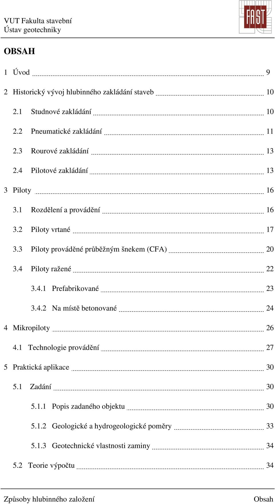 4 Piloty ražené 22 3.4.1 Prefabrikované 23 3.4.2 Na místě betonované 24 4 Mikropiloty 26 4.1 Technologie provádění 27 5 Praktická aplikace 30 5.
