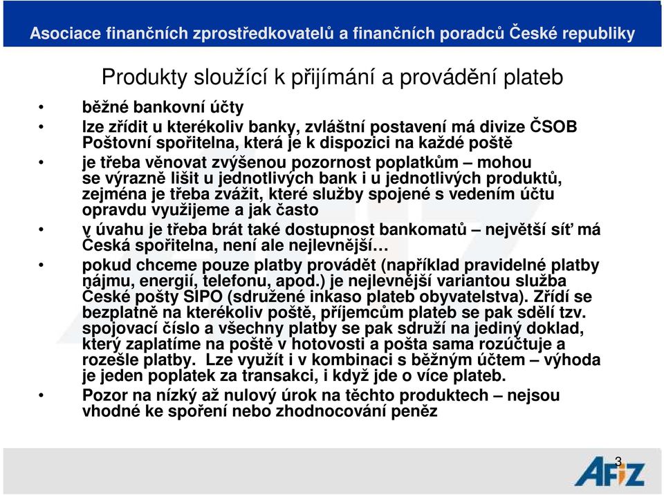 úvahu je třeba brát také dostupnost bankomatů největší síť má Česká spořitelna, není ale nejlevnější pokud chceme pouze platby provádět (například pravidelné platby nájmu, energií, telefonu, apod.