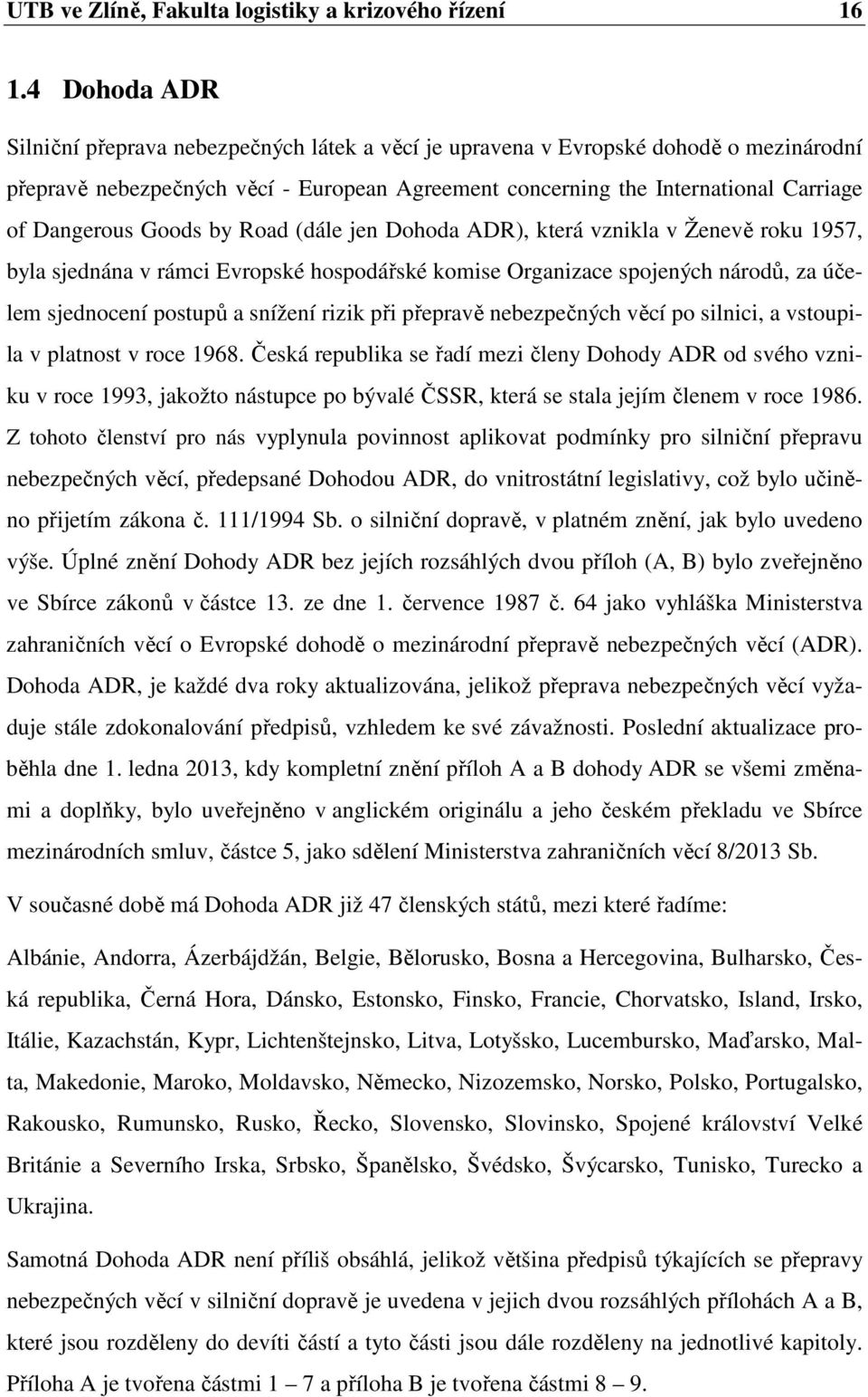 Goods by Road (dále jen Dohoda ADR), která vznikla v Ženevě roku 1957, byla sjednána v rámci Evropské hospodářské komise Organizace spojených národů, za účelem sjednocení postupů a snížení rizik při