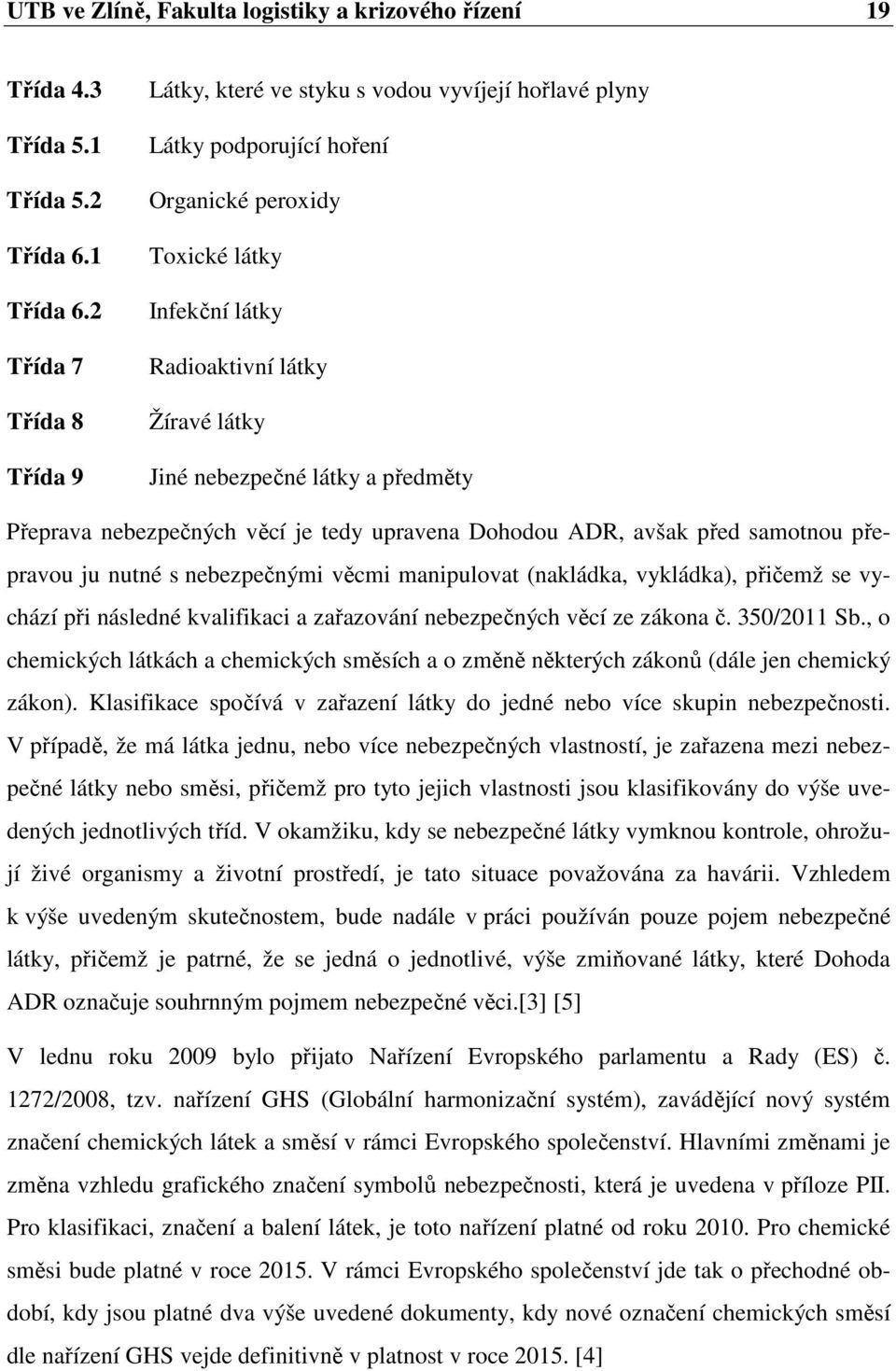 látky a předměty Přeprava nebezpečných věcí je tedy upravena Dohodou ADR, avšak před samotnou přepravou ju nutné s nebezpečnými věcmi manipulovat (nakládka, vykládka), přičemž se vychází při následné