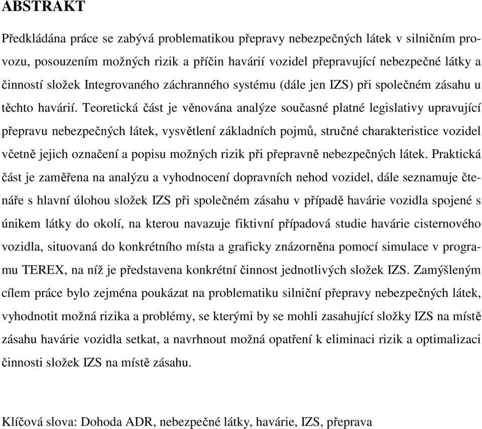 Teoretická část je věnována analýze současné platné legislativy upravující přepravu nebezpečných látek, vysvětlení základních pojmů, stručné charakteristice vozidel včetně jejich označení a popisu