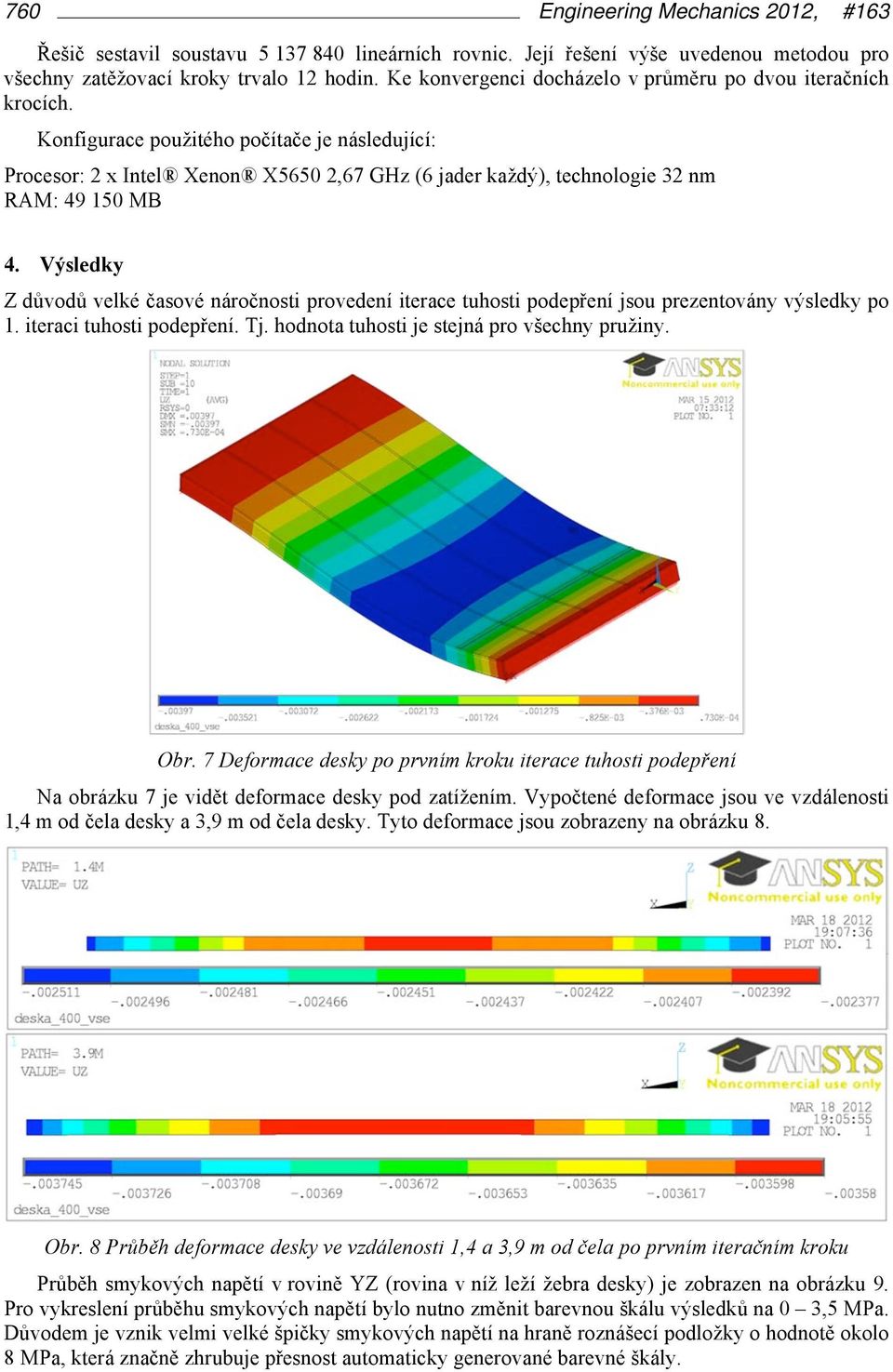 V%sledky Z d#vod# velké 'asové áro'osti provedeí iterace tuhosti podep"eí jsou prezetováy v$sledky po 1. iteraci tuhosti podep"eí. Tj. hodota tuhosti je stejá pro v&echy pru%iy. Obr.