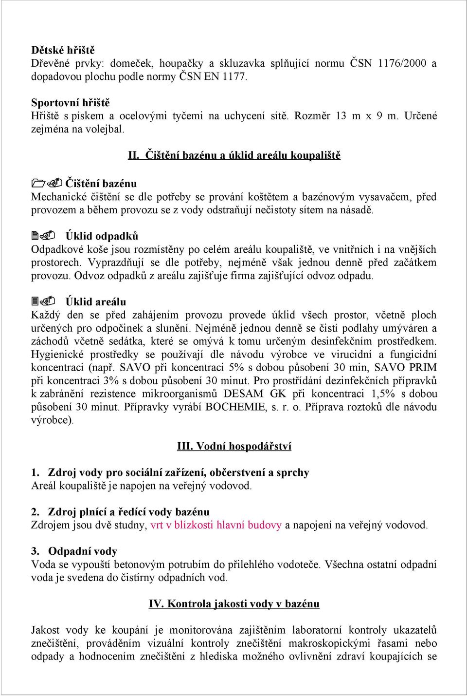 Čištění bazénu Mechanické čištění se dle potřeby se prování koštětem a bazénovým vysavačem, před provozem a během provozu se z vody odstraňují nečistoty sítem na násadě. 2.