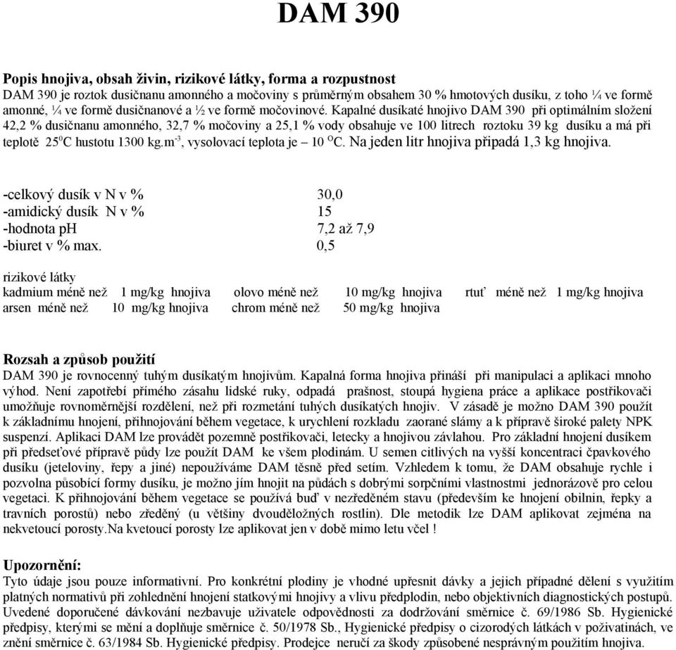 Kapalné dusíkaté hnojivo DAM 390 při optimálním složení 42,2 % dusičnanu amonného, 32,7 % močoviny a 25,1 % vody obsahuje ve 100 litrech roztoku 39 kg dusíku a má při teplotě 25 0 C hustotu 1300 kg.