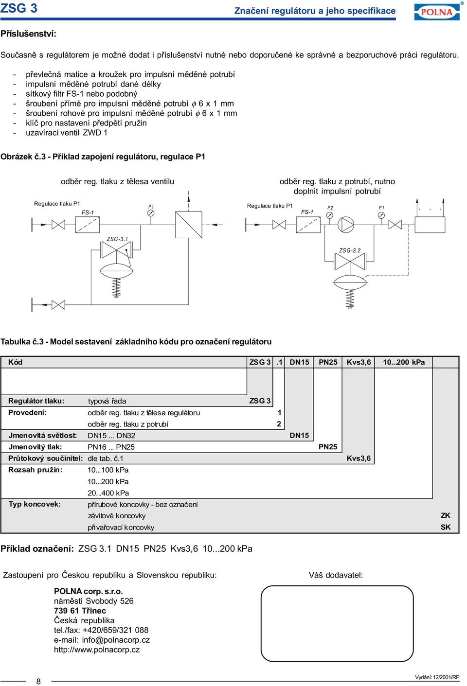 rohové pro impulsní mìdìné potrubí φ 6 x 1 mm - klíè pro nastavení pøedpìtí pružin - uzavírací ventil ZWD 1 Obrázek è.3 - Pøíklad zapojení regulátoru, regulace P1 odbìr reg.