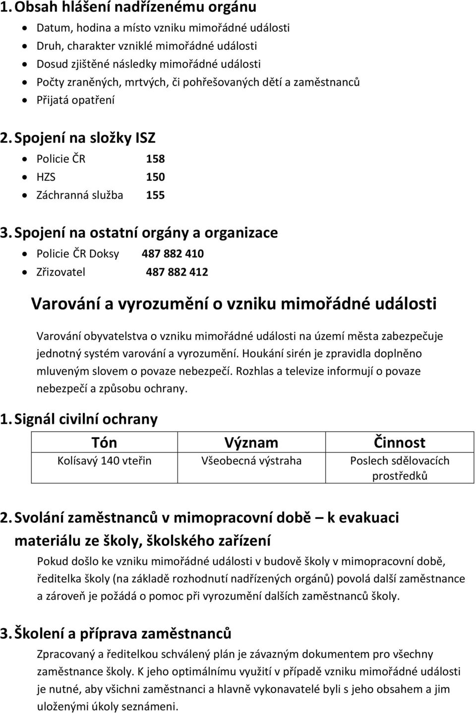 Spojení na ostatní orgány a organizace Policie ČR Doksy 487 882 410 Zřizovatel 487 882 412 Varování a vyrozumění o vzniku mimořádné události Varování obyvatelstva o vzniku mimořádné události na území