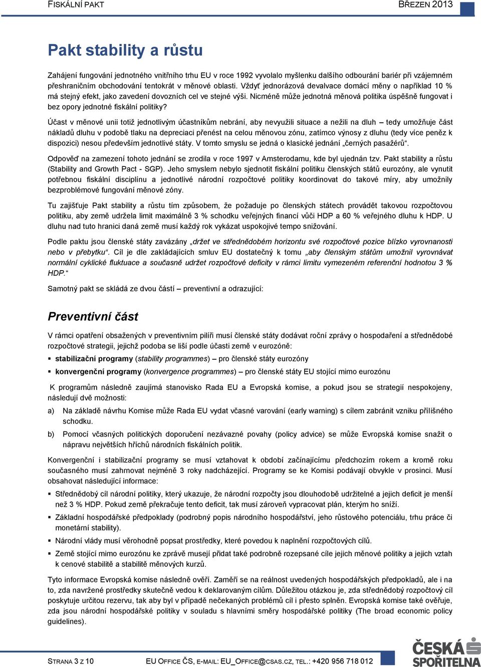 Nicméně může jednotná měnová politika úspěšně fungovat i bez opory jednotné fiskální politiky?