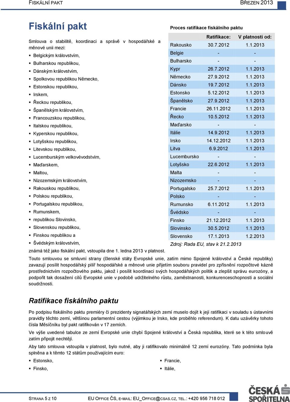 velkovévodstvím, Maďarskem, Maltou, Nizozemským královstvím, Rakouskou republikou, Polskou republikou, Portugalskou republikou, Rumunskem, republikou Slovinsko, Slovenskou republikou, Finskou