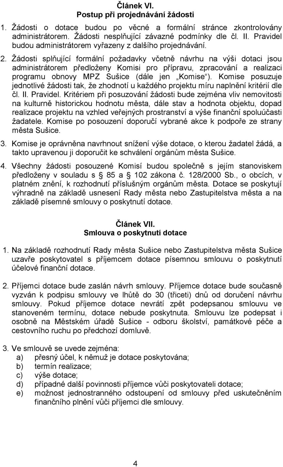 Žádosti splňující formální požadavky včetně návrhu na výši dotaci jsou administrátorem předloženy Komisi pro přípravu, zpracování a realizaci programu obnovy MPZ Sušice (dále jen Komise ).