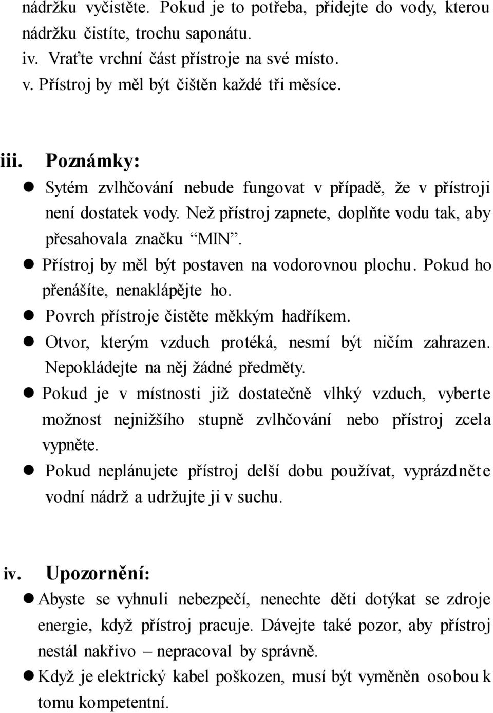 Přístroj by měl být postaven na vodorovnou plochu. Pokud ho přenášíte, nenaklápějte ho. Povrch přístroje čistěte měkkým hadříkem. Otvor, kterým vzduch protéká, nesmí být ničím zahrazen.