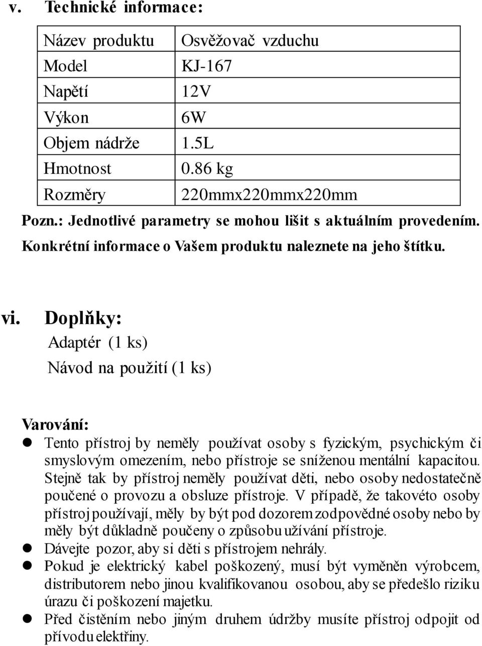 Doplňky: Adaptér (1 ks) Návod na použití (1 ks) Varování: Tento přístroj by neměly používat osoby s fyzickým, psychickým či smyslovým omezením, nebo přístroje se sníženou mentální kapacitou.