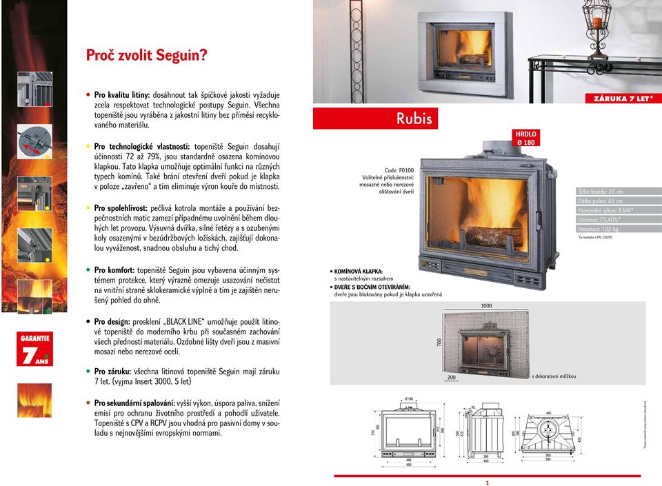 Rubis Pro technologické vlastnosti: topeniště Seguin dosahují účinnosti 72 až 79%, jsou standardně osazena komínovou klapkou. Tato klapka umožňuje optimální funkci na různých typech komínů.