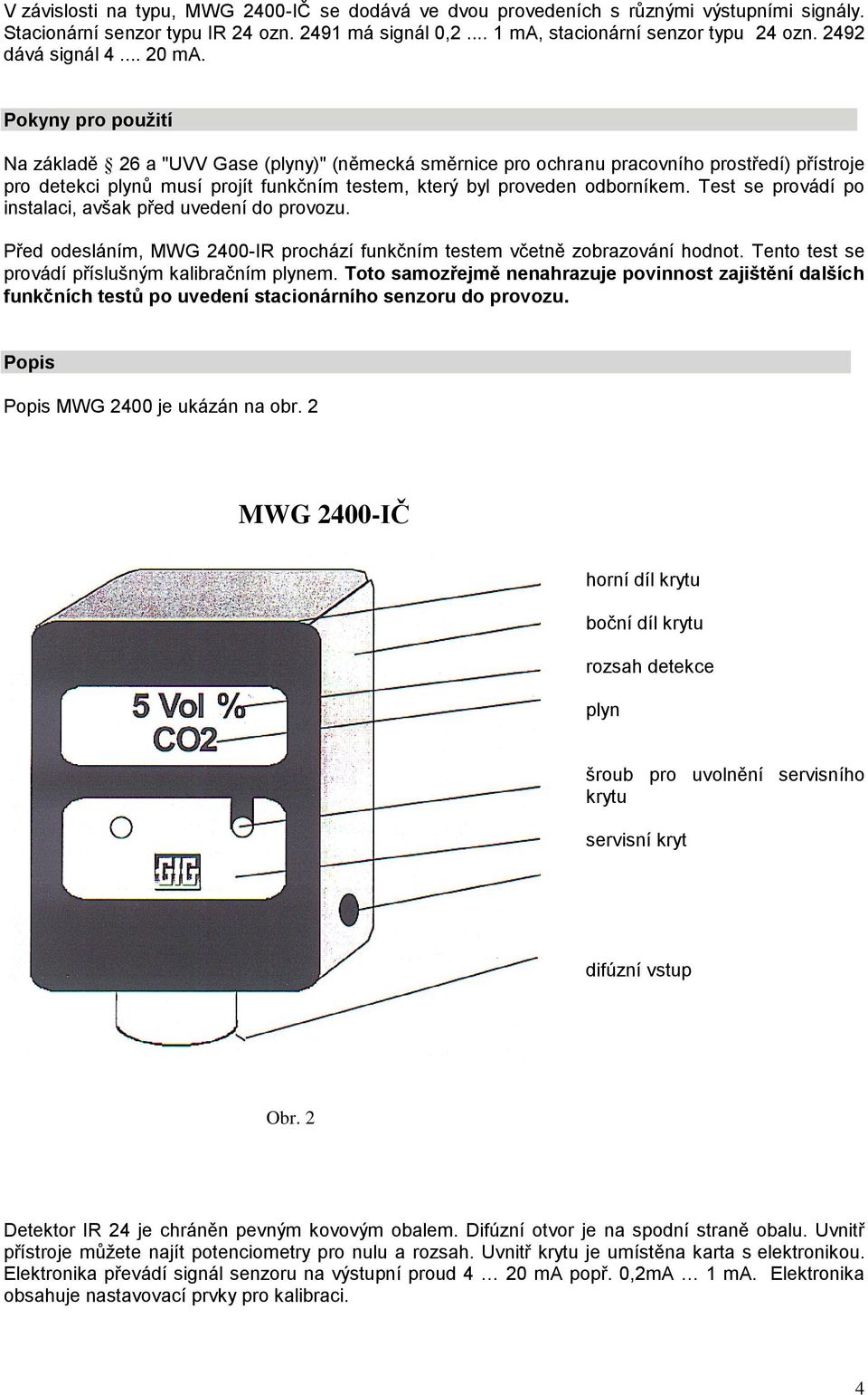Pokyny pro použití Na základě 26 a "UVV Gase (plyny)" (německá směrnice pro ochranu pracovního prostředí) přístroje pro detekci plynů musí projít funkčním testem, který byl proveden odborníkem.
