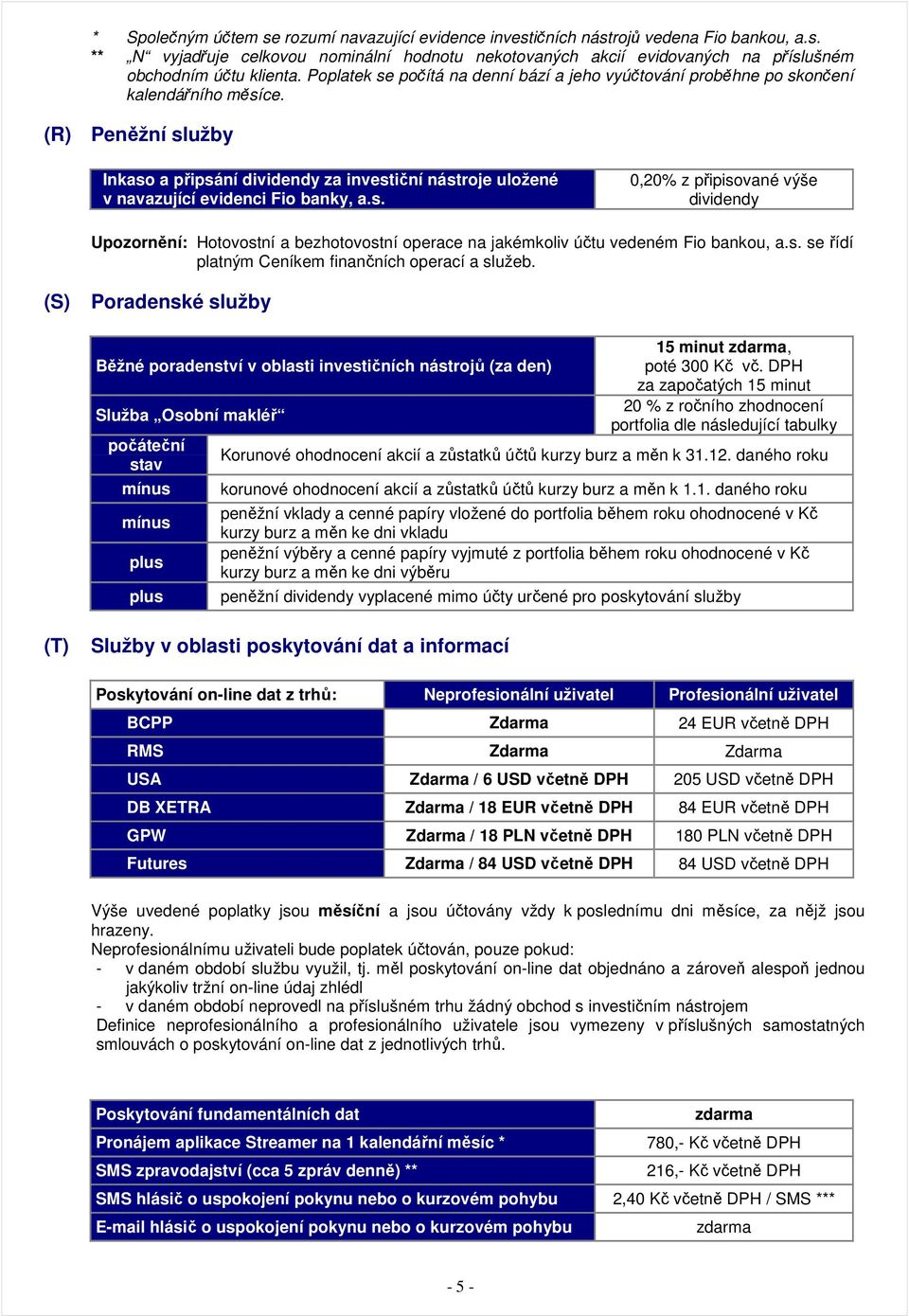 (R) Peněžní služby Inkaso a připsání dividendy za investiční nástroje uložené v navazující evidenci Fio banky, a.s. 0,20% z připisované výše dividendy Upozornění: Hotovostní a bezhotovostní operace na jakémkoliv účtu vedeném Fio bankou, a.