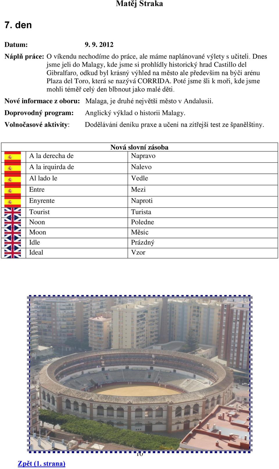 nazývá CORRIDA. Poté jsme šli k moři, kde jsme mohli téměř celý den blbnout jako malé děti. Nové informace z oboru: Malaga, je druhé největší město v Andalusii.