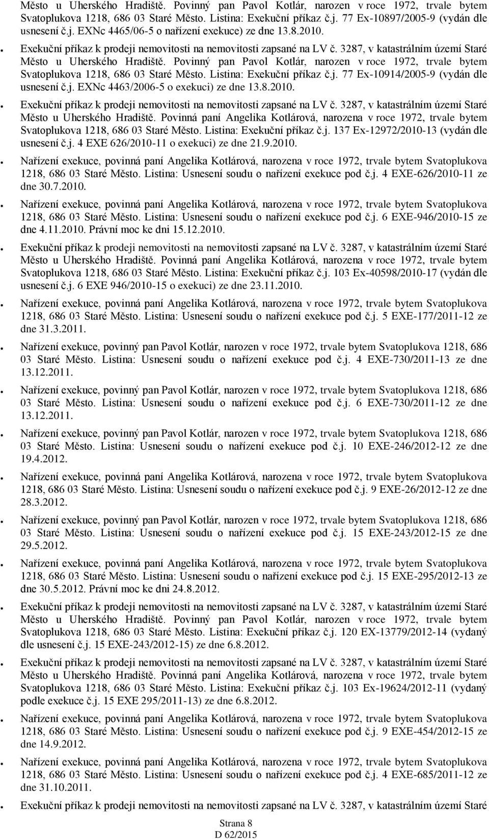 Listina: Exekuční příkaz č.j. 137 Ex-12972/2010-13 (vydán dle usnesení č.j. 4 EXE 626/2010-11 o exekuci) ze dne 21.9.2010. 1218, 686 03 Staré Město. Listina: Usnesení soudu o nařízení exekuce pod č.j. 4 EXE-626/2010-11 ze dne 30.