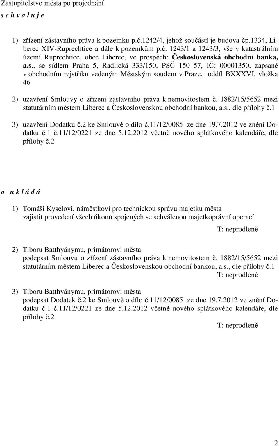 s., se sídlem Praha 5, Radlická 333/150, PSČ 150 57, IČ: 00001350, zapsané v obchodním rejstříku vedeným Městským soudem v Praze, oddíl BXXXVI, vložka 46 2) uzavření Smlouvy o zřízení zástavního