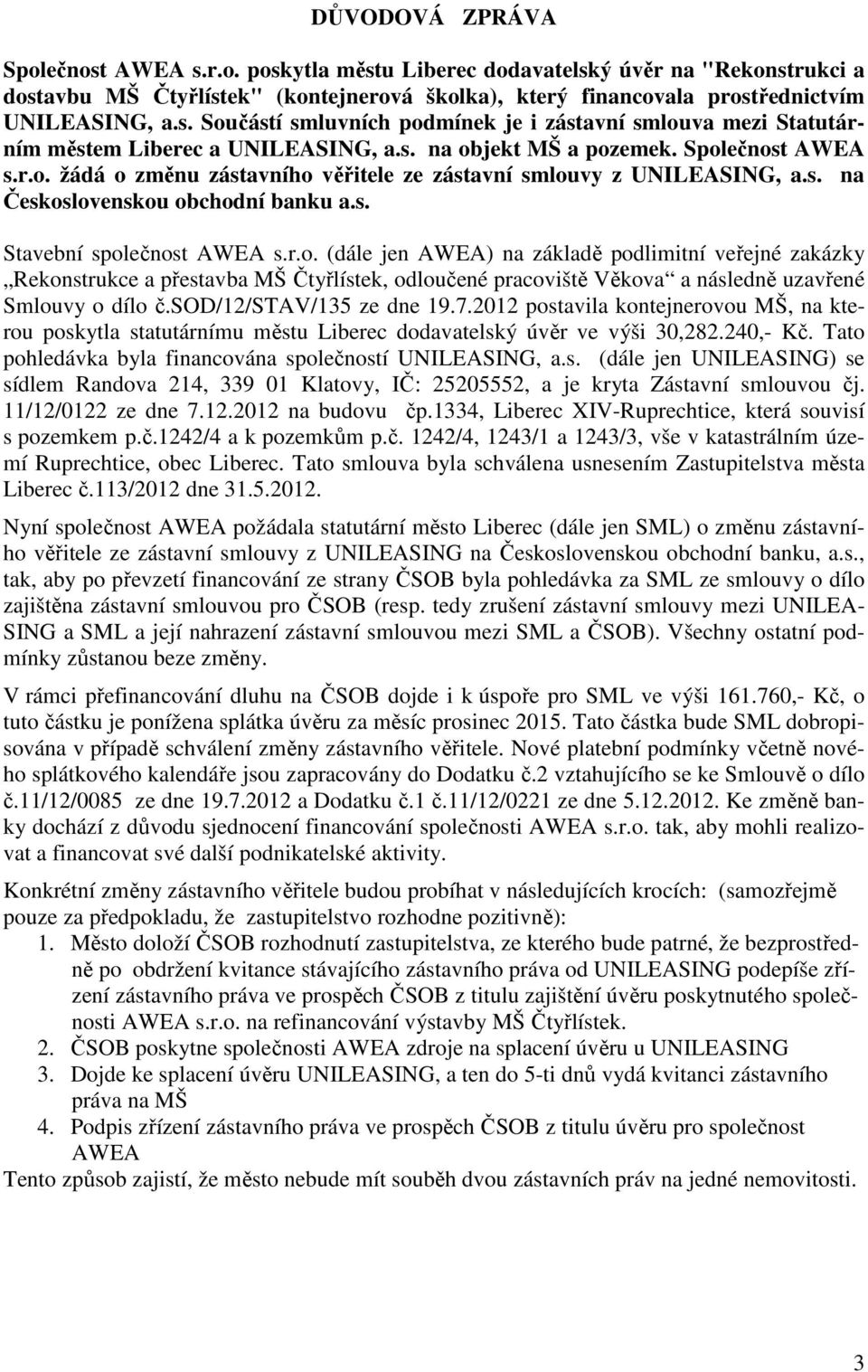 sod/12/stav/135 ze dne 19.7.2012 postavila kontejnerovou MŠ, na kterou poskytla statutárnímu městu Liberec dodavatelský úvěr ve výši 30,282.240,- Kč.