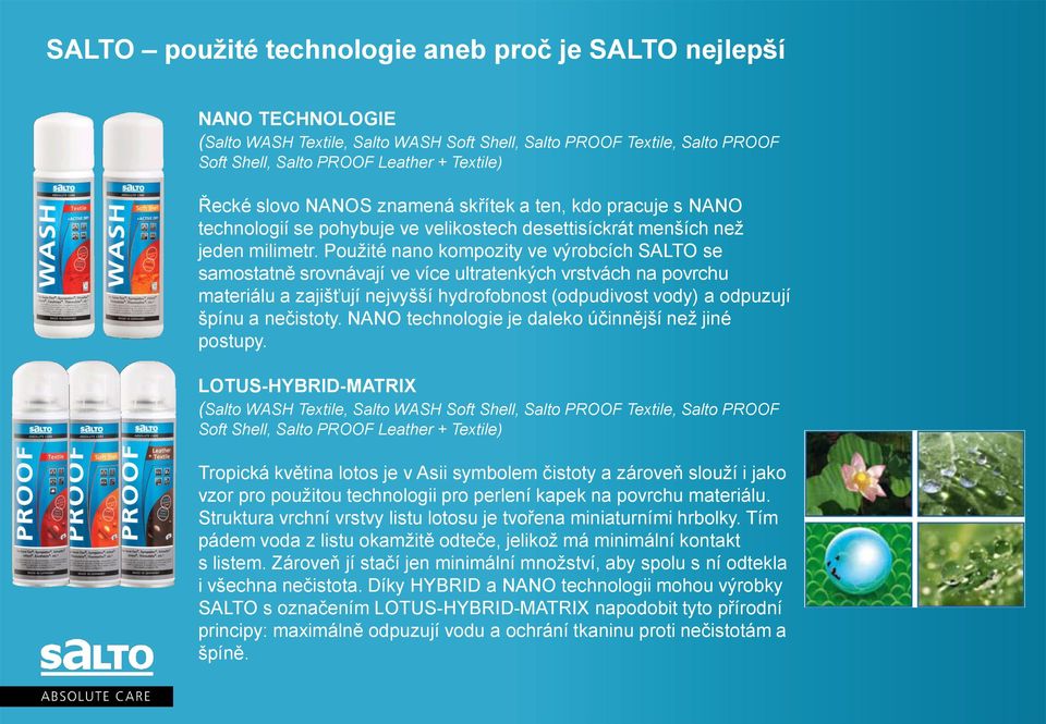 Použité nano kompozity ve výrobcích SALTO se samostatně srovnávají ve více ultratenkých vrstvách na povrchu materiálu a zajišťují nejvyšší hydrofobnost (odpudivost vody) a odpuzují špínu a nečistoty.