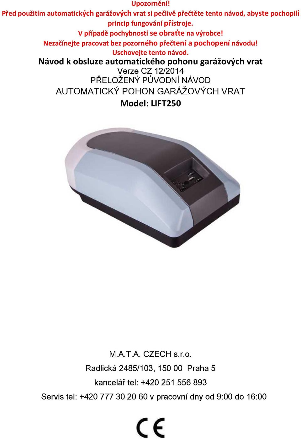 Návod k obsluze automatického pohonu garážových vrat Verze CZ 12/2014 PŘELOŽENÝ PŮVODNÍ NÁVOD AUTOMATICKÝ POHON GARÁŽOVÝCH VRAT Model: