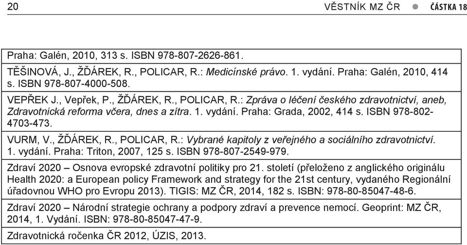 VURM, V., ŽĎA REK, R., POLICAR, R.: Vybrané kapitoly z veřejného a sociálního zdravotnictví. 1. vydání. Praha: Triton, 2007, 125 s. ISBN 978-807-2549-979.