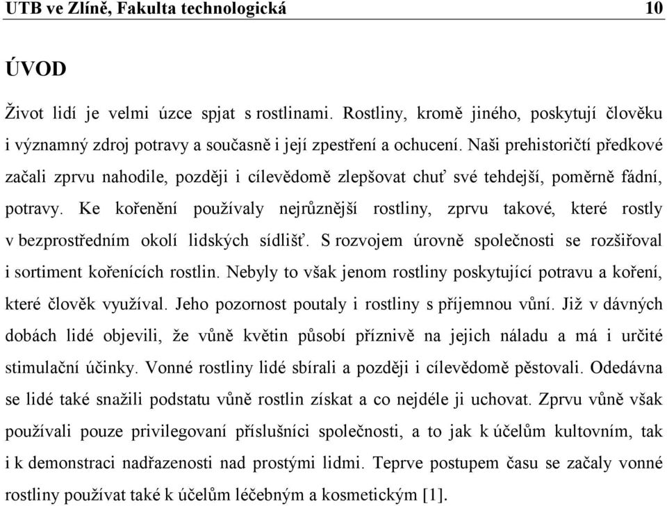 Ke kořenění pouţívaly nejrůznější rostliny, zprvu takové, které rostly v bezprostředním okolí lidských sídlišť. S rozvojem úrovně společnosti se rozšiřoval i sortiment kořenících rostlin.