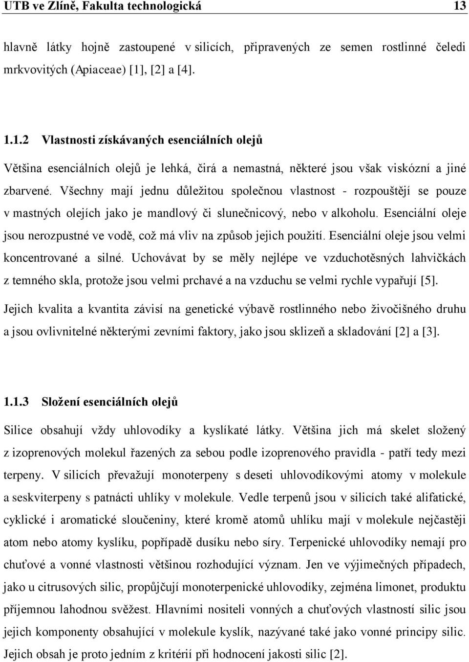 Esenciální oleje jsou nerozpustné ve vodě, coţ má vliv na způsob jejich pouţití. Esenciální oleje jsou velmi koncentrované a silné.