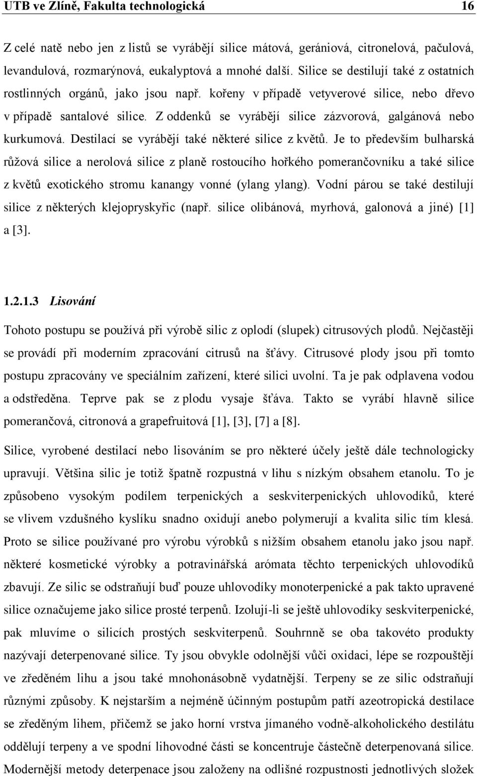 Z oddenků se vyrábějí silice zázvorová, galgánová nebo kurkumová. Destilací se vyrábějí také některé silice z květů.