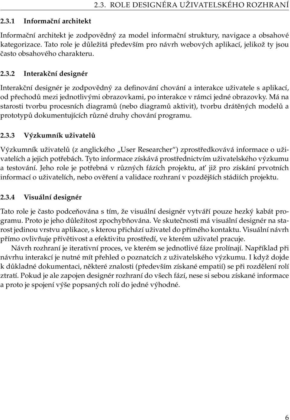 2 Interakční designér Interakční designér je zodpovědný za definování chování a interakce uživatele s aplikací, od přechodů mezi jednotlivými obrazovkami, po interakce v rámci jedné obrazovky.